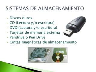 •   Discos duros
•   CD (Lectura y/o escritura)
•   DVD (Lectura y/o escritura)
•   Tarjetas de memoria externa
•   Pendrive o Pen Drive
•   Cintas magnéticas de almacenamiento
 