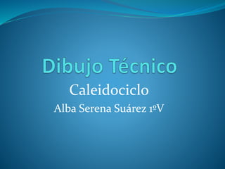 Caleidociclo
Alba Serena Suárez 1ºV
 