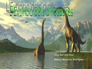 L'Extinció dels dinosaures Alba Serrate Diaz Rebeca Montalvo Rodriguez 