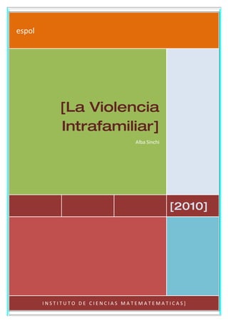 espol




            [La Violencia
            Intrafamiliar]
                                Alba Sinchi




                                              [2010]




        INSTITUTO DE CIENCIAS MATEMATEMATICAS]
 