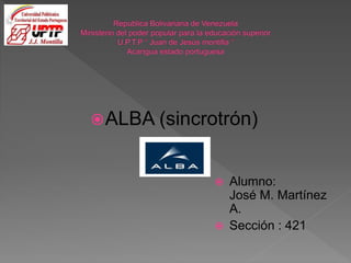 ALBA (sincrotrón)
 Alumno:
José M. Martínez
A.
 Sección : 421
 