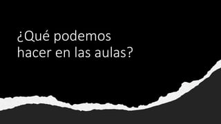 ¿Qué podemos
hacer en las aulas?
 