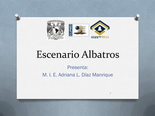 Escenario Albatros
              Presenta:
 M. I. E. Adriana L. Díaz Manrique


                                1
 
