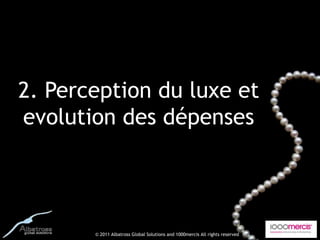 2. Perception du luxe et
evolution des dépenses




       © 2011 Albatross Global Solutions and 1000mercis All rights reserved
 