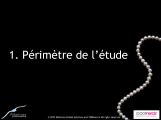 1. Périmètre de l’étude




       © 2011 Albatross Global Solutions and 1000mercis All rights reserved
 
