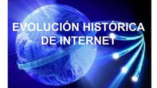 EVOLUCIÓN HISTÓRICA
DE INTERNET
 