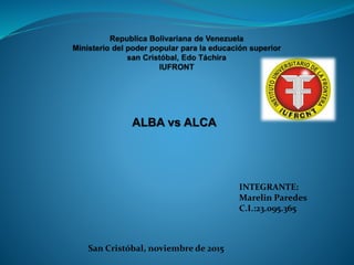 ALBA vs ALCA
INTEGRANTE:
Marelin Paredes
C.I.:23.095.365
San Cristóbal, noviembre de 2015
 
