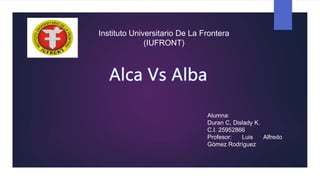 Instituto Universitario De La Frontera
(IUFRONT)
Alumna:
Duran C, Dislady K.
C.I. 25952866
Profesor: Luis Alfredo
Gómez Rodríguez
 