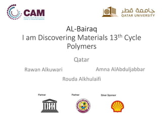 AL-Bairaq
I am Discovering Materials 13th Cycle
Polymers
Qatar
Amna AlAbduljabbar
Rouda Alkhulaifi
Rawan Alkuwari
 