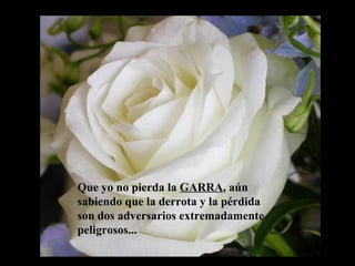 Que yo no pierda la  GARRA , aún sabiendo que la derrota y la pérdida  son dos adversarios extremadamente peligrosos... 