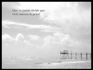 Que yo jamás olvide que
vivir merece la pena!
 