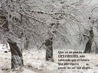 Que yo no pierda el
OPTIMISMO, aún
sabiendo que el futuro
que nos espera
puede no ser tan alegre...
 