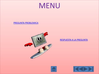 MENU
PREGUNTA PROBLEMICA
RESPUESTA A LA PREGUNTA