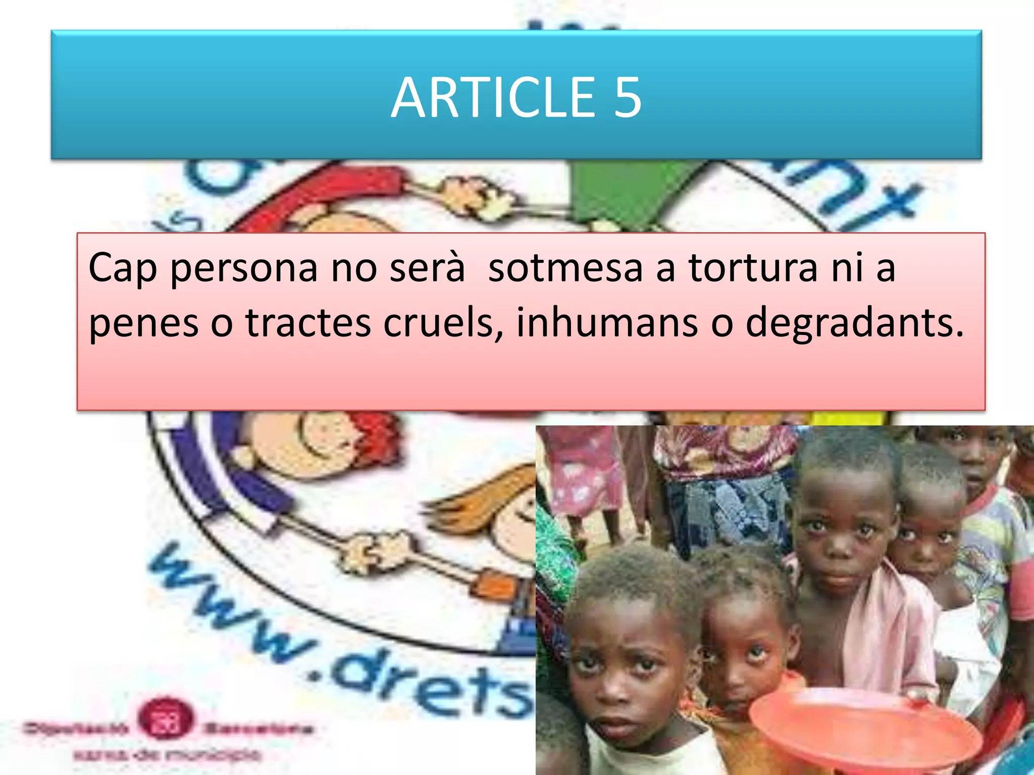 ARTICLE 5Cap persona no serà  sotmesa a tortura ni a penes o tractes cruels, inhumans o degradants. 