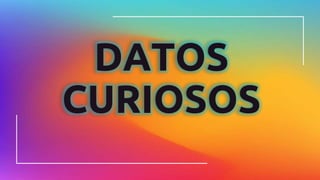 DATOS
CURIOSOS
 