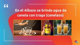 En el Albazo se brinda agua de
canela con trago (canelazo)
 