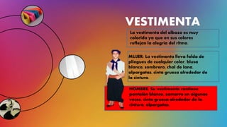 VESTIMENTA
La vestimenta del albazo es muy
colorida ya que en sus colores
reflejan la alegría del ritmo.
MUJER: La vestimenta lleva falda de
pliegues de cualquier color, blusa
blanca, sombrero, chal de lana,
alpargatas, cinta gruesa alrededor de
la cintura.
HOMBRE: Su vestimenta contiene
pantalón blanco, zamarro en algunas
veces, cinta gruesa alrededor de la
cintura, alpargatas.
 
