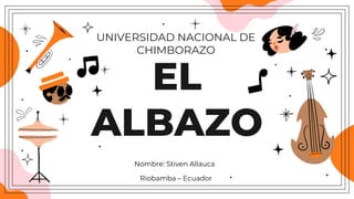 Nombre: Stiven Allauca
EL
ALBAZO
UNIVERSIDAD NACIONAL DE
CHIMBORAZO
Riobamba – Ecuador
 