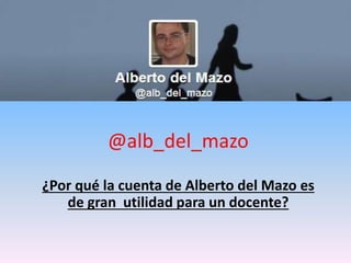 @alb_del_mazo
¿Por qué la cuenta de Alberto del Mazo es
de gran utilidad para un docente?
 