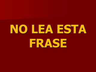 NO LEA ESTA
FRASE
 
