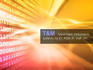 T&M   hand-held, instruments,  systems, for E1, PON, IP, VoIP, Eth… 