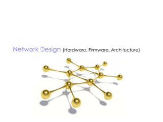 Network Design  (Hardware, Firmware, Architecture) 