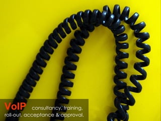 VoIP   consultancy, training,  roll-out, acceptance & approval.   