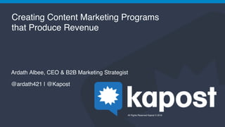 All Rights Reserved Kapost © 2016
Creating Content Marketing Programs  
that Produce Revenue
Ardath Albee, CEO & B2B Marketing Strategist
@ardath421 | @Kapost
 