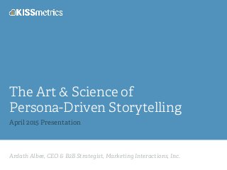 Ardath Albee, CEO & B2B Strategist, Marketing Interactions, Inc.
The Art & Science of
Persona-Driven Storytelling
April 2015 Presentation
 