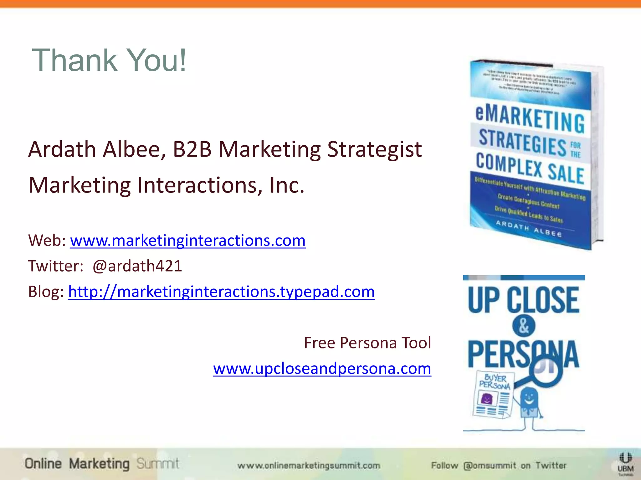 Thank You!

Ardath Albee, B2B Marketing Strategist
Marketing Interactions, Inc.

Web: www.marketinginteractions.com
Twitter: @ardath421
Blog: http://marketinginteractions.typepad.com

                                  Free Persona Tool
                        www.upcloseandpersona.com
 