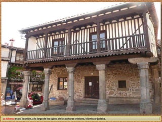 La Alberca es así la unión, a lo largo de los siglos, de las culturas cristiana, islámica y judaica. 
 