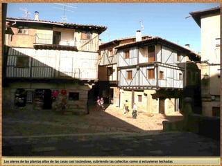 Los aleros de las plantas altas de las casas casi tocándose, cubriendo las callecitas como si estuvieran techadas 
 