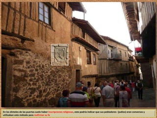 En los dinteles de las puertas suele haber inscripciones religiosas, esto podría indicar que sus pobladores (judíos) eran conversos y 
utilizaban este método para reafirmar su fe 
 