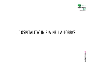 Diventa un


                                     I turisti lo sono già.




L’ OSPITALITA’ INIZIA NELLA LOBBY?
 