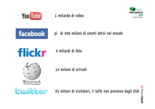 Diventa un


1 miliardo di video                               I turisti lo sono già.




più di 400 milioni di utenti attivi nel mondo



4 miliardi di foto



14 milioni di articoli



45 milioni di visitatori, il 50% non proviene dagli USA
 