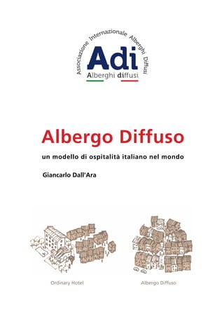 1
Giancarlo Dall’Ara
Albergo Diffuso
un modello di ospitalità italiano nel mondo
Ordinary Hotel Albergo Diffuso
 
