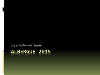 ALBERGUE 2015
3º y 4º de Primaria. I parte
 