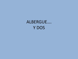 ALBERGUE….
Y DOS
 