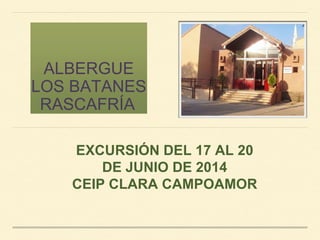 ALBERGUE
LOS BATANES
RASCAFRÍA
EXCURSIÓN DEL 17 AL 20
DE JUNIO DE 2014
CEIP CLARA CAMPOAMOR

 