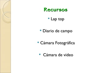 Recursos Lap top Diario de campo Cámara Fotográfica Cámara de video 