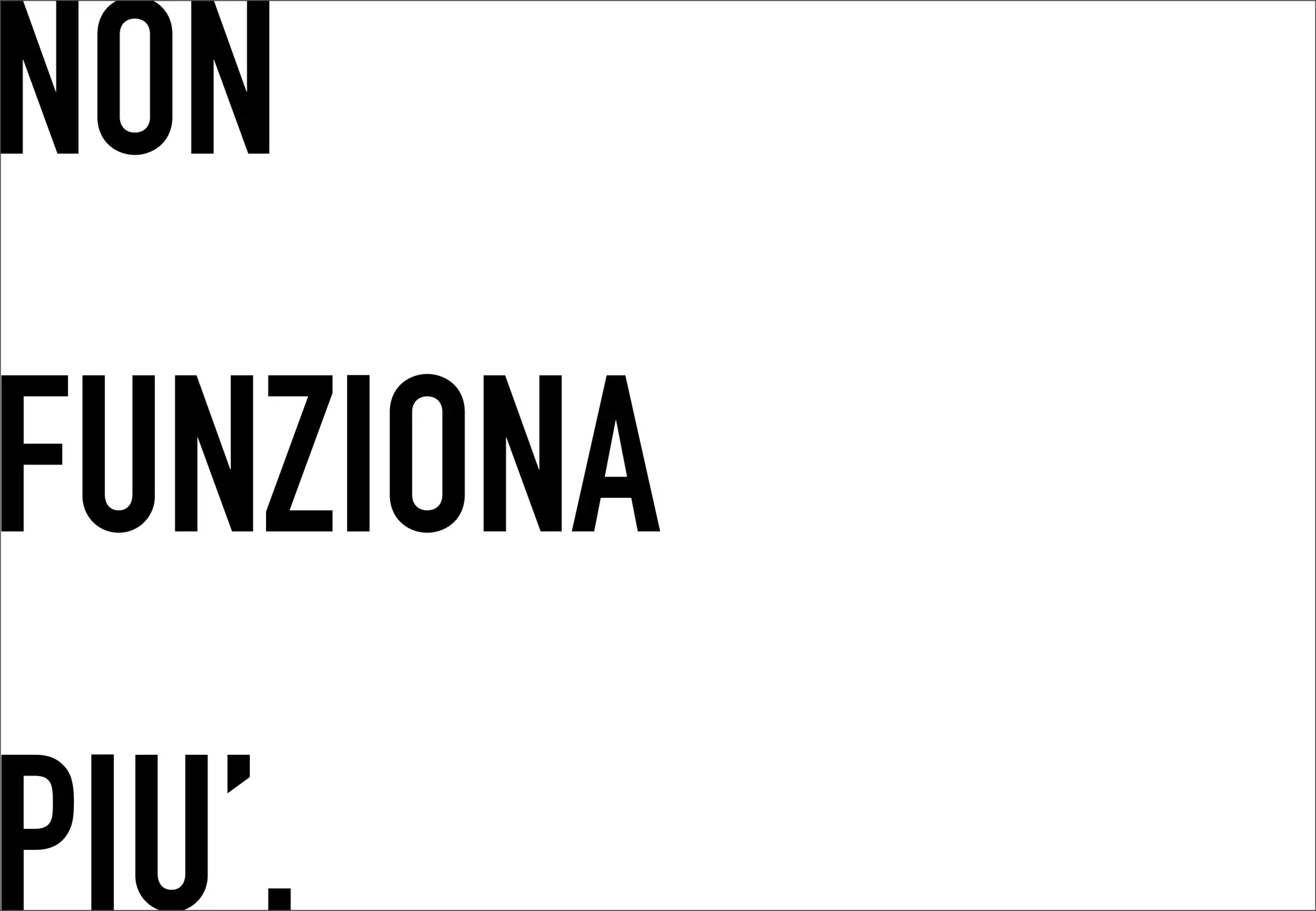 NON
 	




FUNZIONA
PIU’.
 