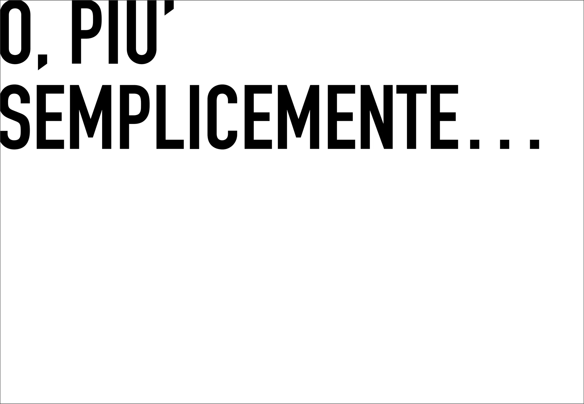 O, PIU’
 	




SEMPLICEMENTE…
 