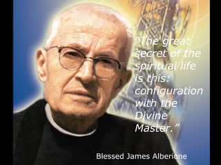Blessed James Alberione
“The great
secret of the
spiritual life
is this:
configuration
with the
Divine
Master.”
 