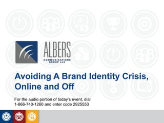 Avoiding A Brand Identity Crisis,
Online and Off
For the audio portion of today’s event, dial
1-866-740-1260 and enter code 2925553
 
