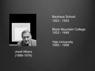 Bauhaus School1923 - 1933Black Mountain College1933 - 1949Yale University1950 - 1958Josef Albers(1888-1976)