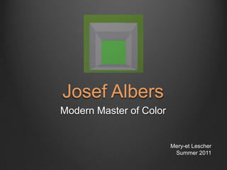 Josef Albers Modern Master of Color Mery-et Lescher Summer 2011 