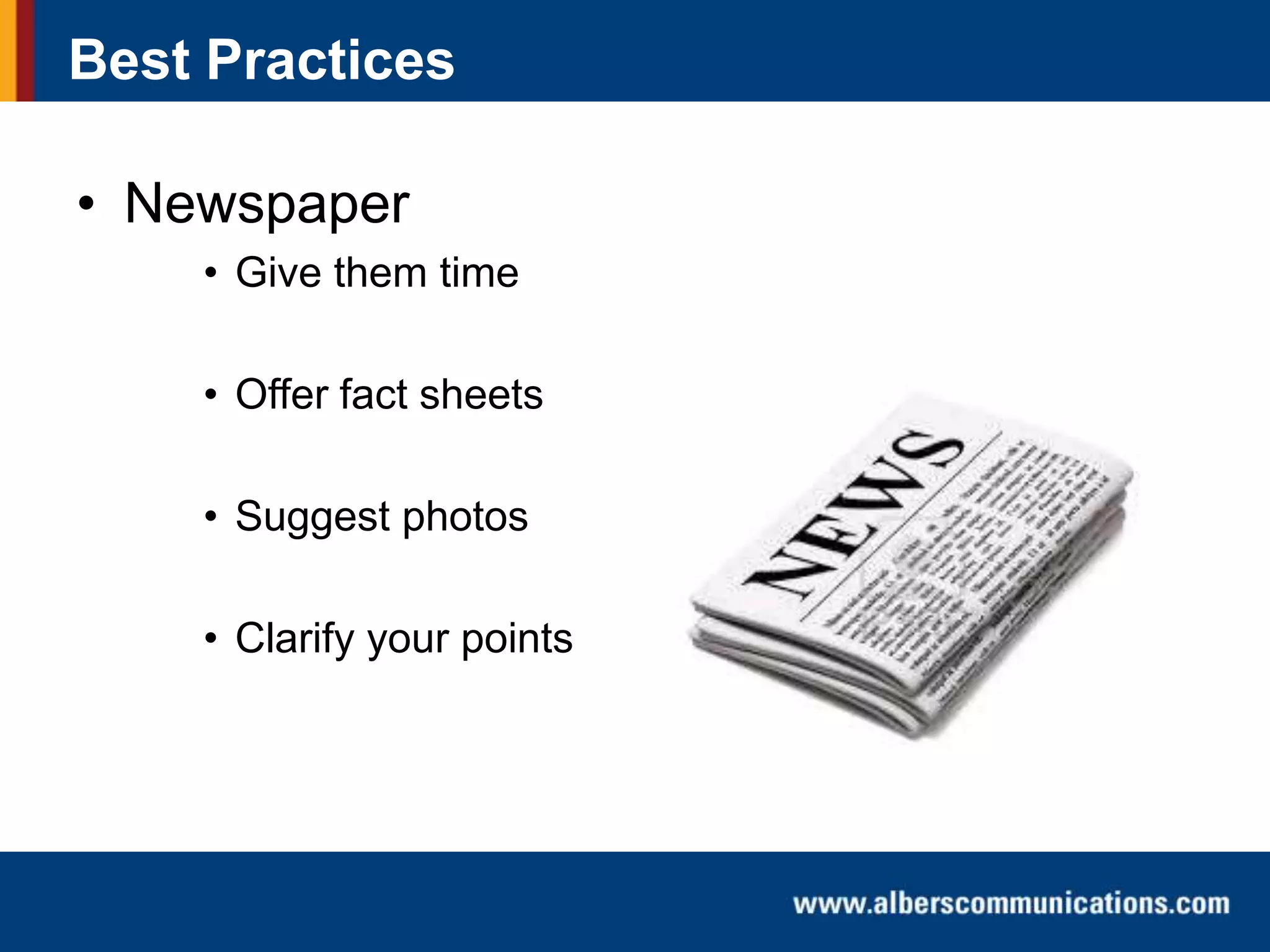 Best Practices

• Newspaper
• Give them time
• Offer fact sheets
• Suggest photos

• Clarify your points

 