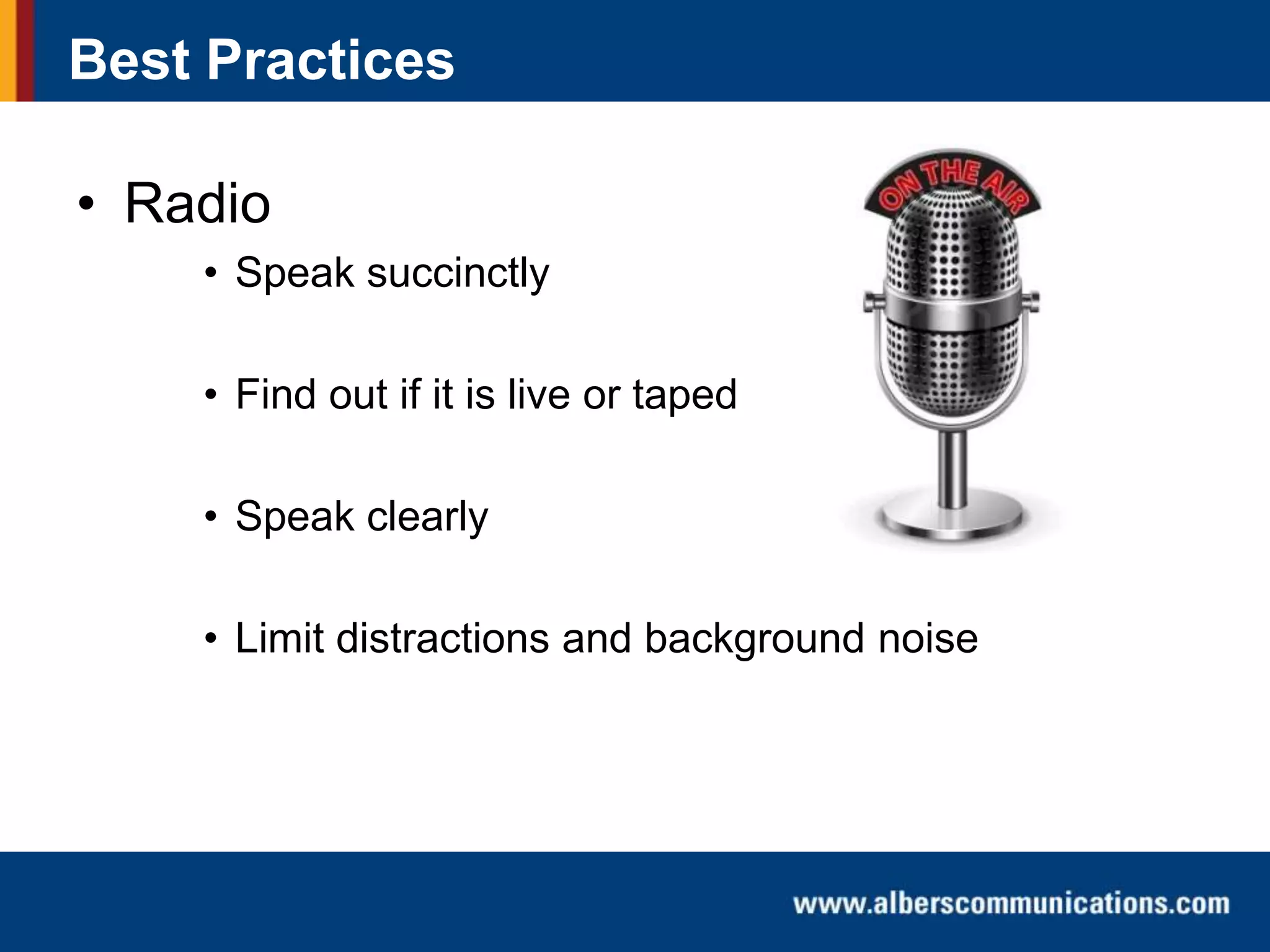 Best Practices

• Radio
• Speak succinctly
• Find out if it is live or taped
• Speak clearly

• Limit distractions and background noise

 
