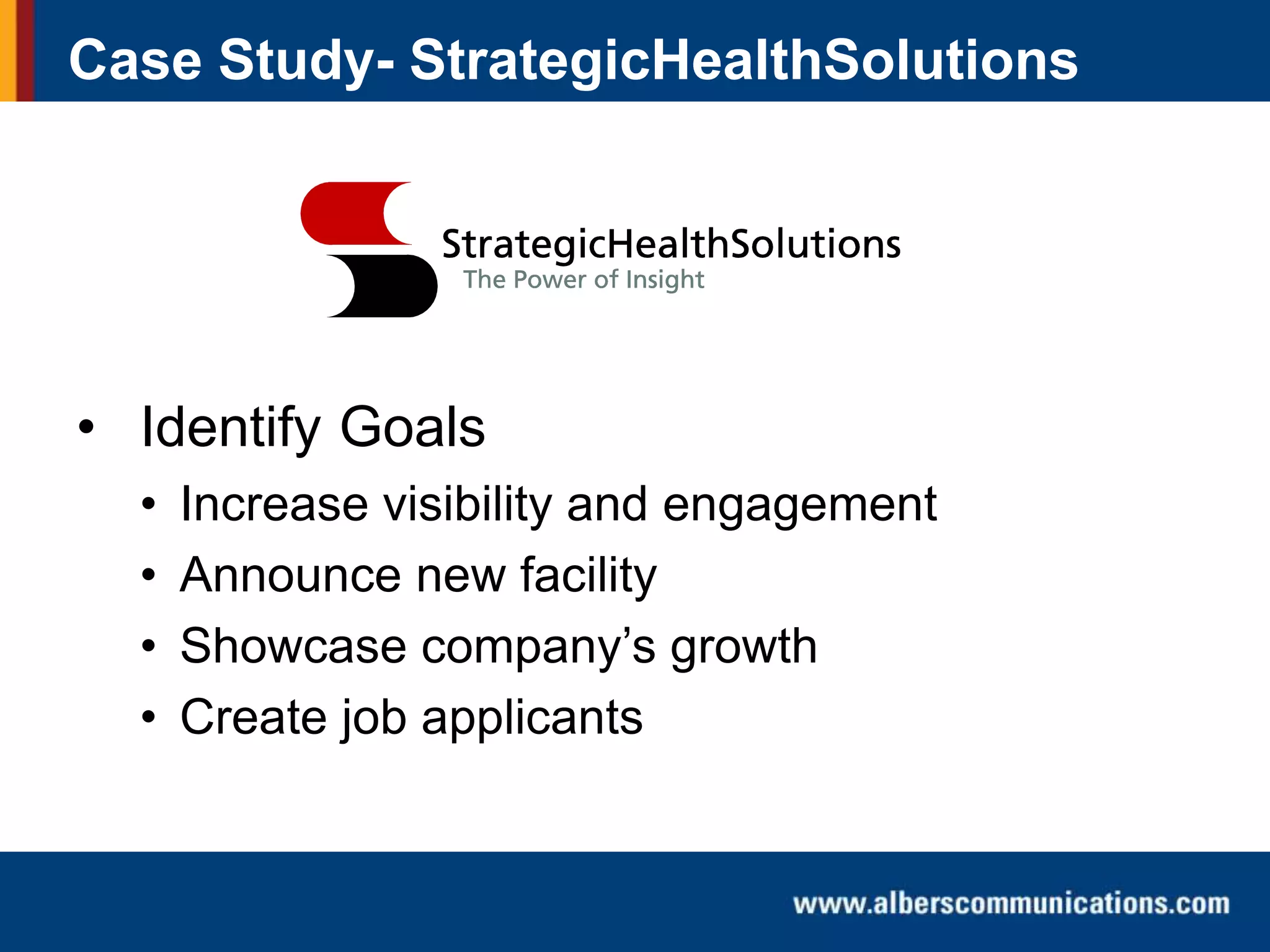 Case Study- StrategicHealthSolutions

• Identify Goals
•
•
•
•

Increase visibility and engagement
Announce new facility
Showcase company’s growth
Create job applicants

 