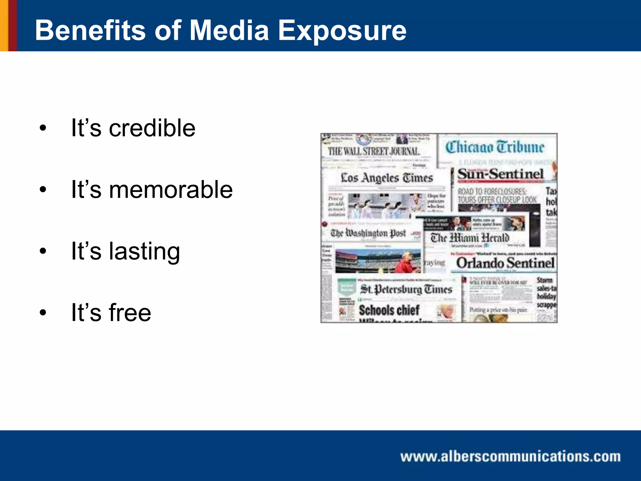 Benefits of Media Exposure
• It’s credible
• It’s memorable
• It’s lasting
• It’s free

 